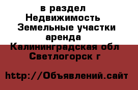  в раздел : Недвижимость » Земельные участки аренда . Калининградская обл.,Светлогорск г.